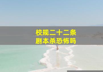 校规二十二条剧本杀恐怖吗