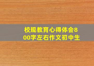 校规教育心得体会800字左右作文初中生