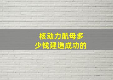 核动力航母多少钱建造成功的