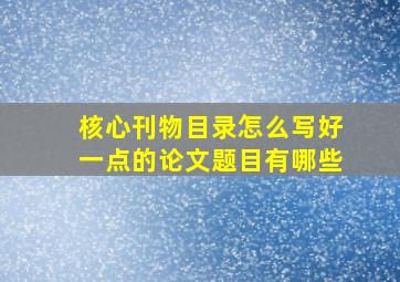 核心刊物目录怎么写好一点的论文题目有哪些