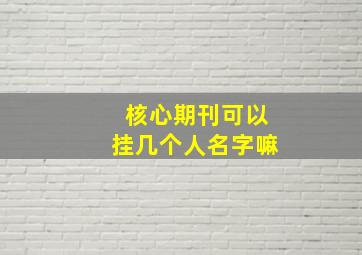 核心期刊可以挂几个人名字嘛