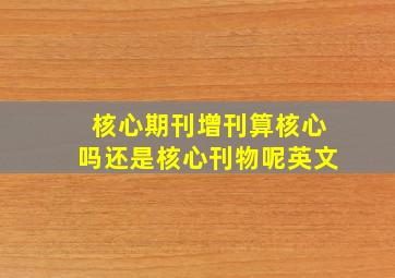 核心期刊增刊算核心吗还是核心刊物呢英文