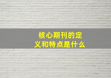 核心期刊的定义和特点是什么