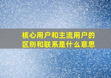 核心用户和主流用户的区别和联系是什么意思