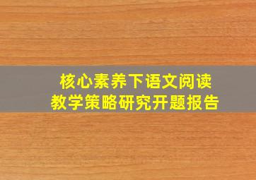 核心素养下语文阅读教学策略研究开题报告