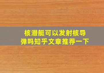 核潜艇可以发射核导弹吗知乎文章推荐一下