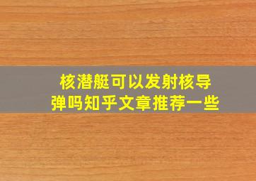 核潜艇可以发射核导弹吗知乎文章推荐一些