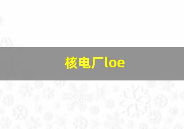 核电厂loe