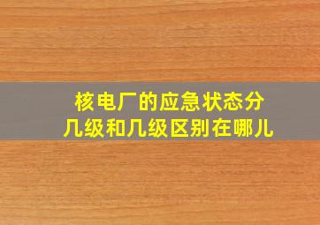 核电厂的应急状态分几级和几级区别在哪儿