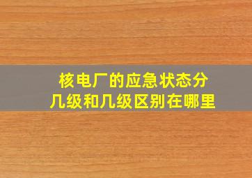 核电厂的应急状态分几级和几级区别在哪里