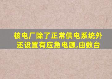 核电厂除了正常供电系统外还设置有应急电源,由数台