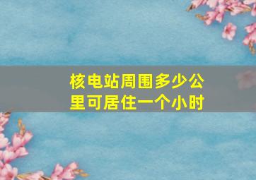 核电站周围多少公里可居住一个小时