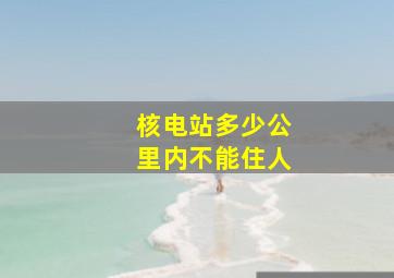 核电站多少公里内不能住人