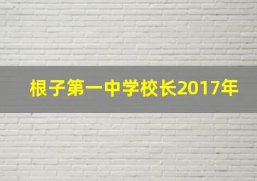 根子第一中学校长2017年