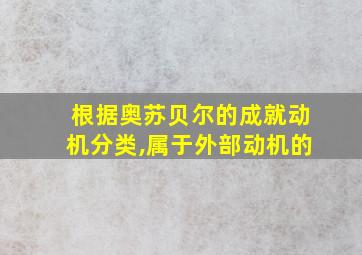 根据奥苏贝尔的成就动机分类,属于外部动机的