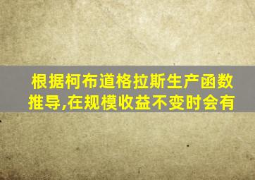 根据柯布道格拉斯生产函数推导,在规模收益不变时会有