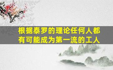 根据泰罗的理论任何人都有可能成为第一流的工人