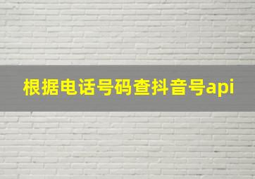 根据电话号码查抖音号api