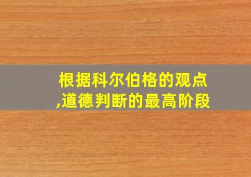 根据科尔伯格的观点,道德判断的最高阶段