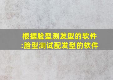 根据脸型测发型的软件:脸型测试配发型的软件