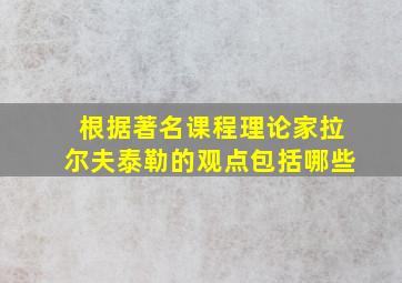 根据著名课程理论家拉尔夫泰勒的观点包括哪些