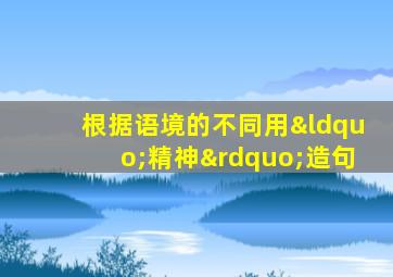 根据语境的不同用“精神”造句