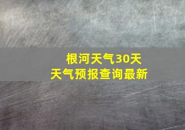 根河天气30天天气预报查询最新