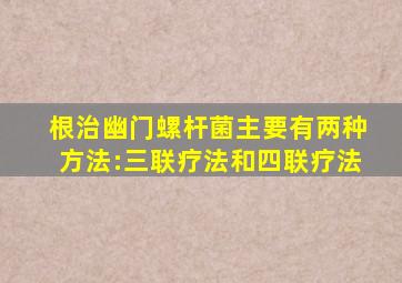 根治幽门螺杆菌主要有两种方法:三联疗法和四联疗法