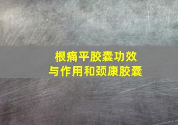 根痛平胶囊功效与作用和颈康胶囊