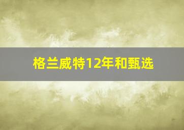 格兰威特12年和甄选