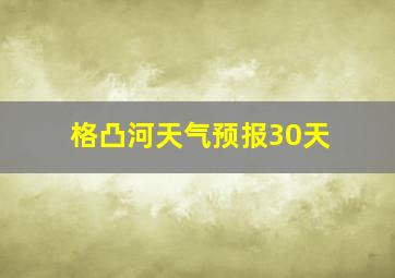 格凸河天气预报30天