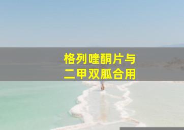 格列喹酮片与二甲双胍合用