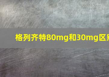 格列齐特80mg和30mg区别