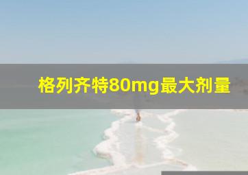 格列齐特80mg最大剂量