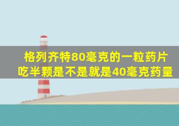 格列齐特80毫克的一粒药片吃半颗是不是就是40毫克药量