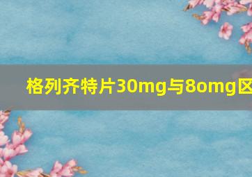 格列齐特片30mg与8omg区别