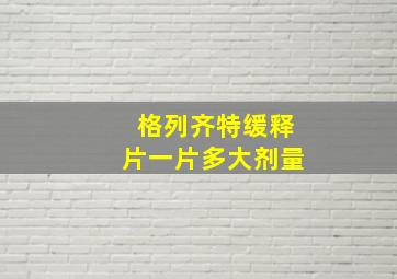 格列齐特缓释片一片多大剂量