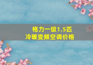 格力一级1.5匹冷暖变频空调价格