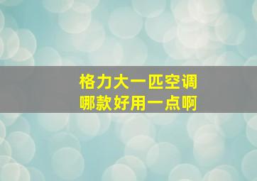 格力大一匹空调哪款好用一点啊