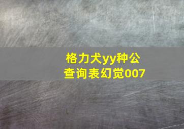 格力犬yy种公查询表幻觉007