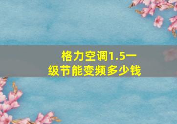 格力空调1.5一级节能变频多少钱