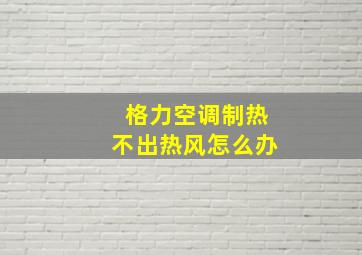 格力空调制热不出热风怎么办