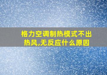 格力空调制热模式不出热风,无反应什么原因