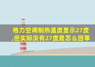 格力空调制热温度显示27度,但实际没有27度是怎么回事