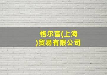 格尔富(上海)贸易有限公司