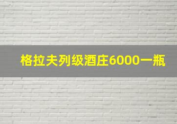 格拉夫列级酒庄6000一瓶