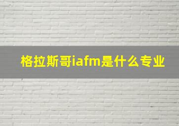 格拉斯哥iafm是什么专业