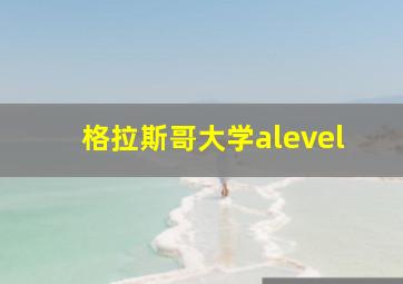 格拉斯哥大学alevel