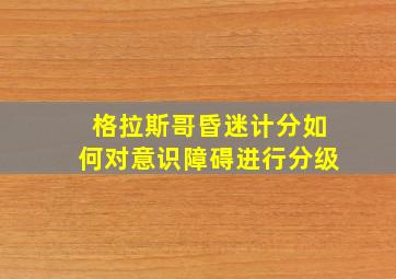 格拉斯哥昏迷计分如何对意识障碍进行分级