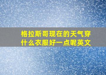 格拉斯哥现在的天气穿什么衣服好一点呢英文